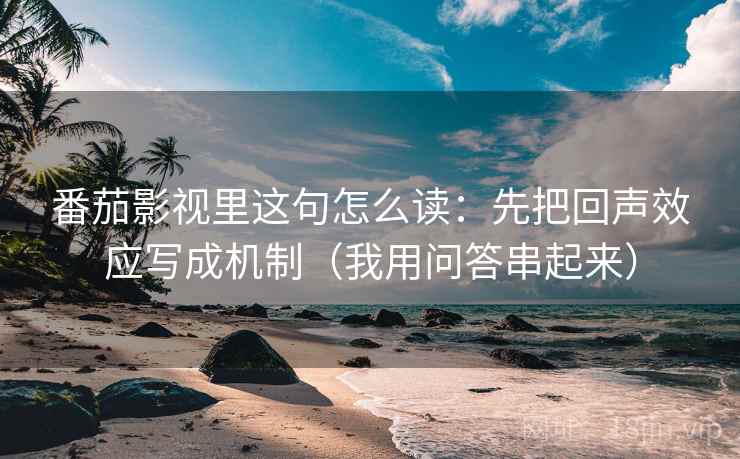番茄影视里这句怎么读：先把回声效应写成机制（我用问答串起来）