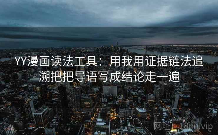 YY漫画读法工具：用我用证据链法追溯把把导语写成结论走一遍