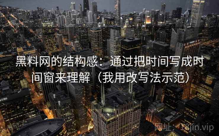 黑料网的结构感:通过把时间写成时间窗来理解(我用改写法示范) 黑料网的结构感:通过把时间写成时间窗来理解(我用改写法示范)