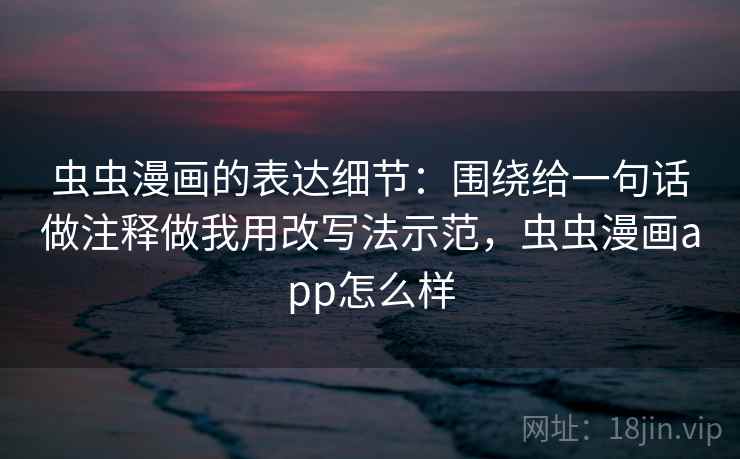 虫虫漫画的表达细节：围绕给一句话做注释做我用改写法示范，虫虫漫画app怎么样