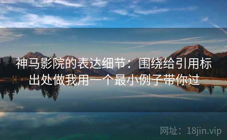 神马影院的表达细节：围绕给引用标出处做我用一个最小例子带你过