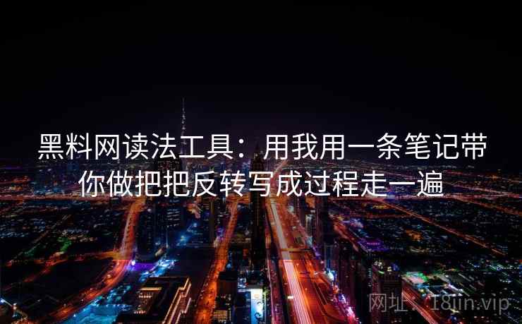 黑料网读法工具：用我用一条笔记带你做把把反转写成过程走一遍