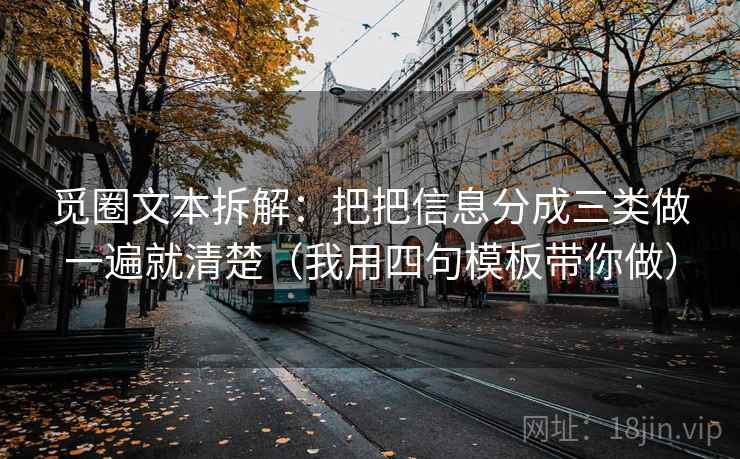 觅圈文本拆解：把把信息分成三类做一遍就清楚（我用四句模板带你做）