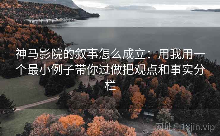 神马影院的叙事怎么成立:用我用一个最小例子带你过做把观点和事实分栏 神马影院的叙事怎么成立:用我用一个最小例子带你过做把观点和事实分栏