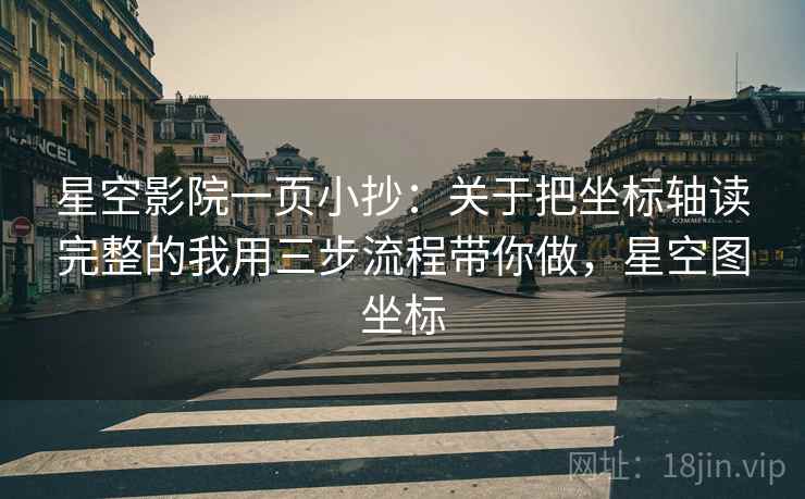 星空影院一页小抄:关于把坐标轴读完整的我用三步流程带你做,星空图坐标 星空影院一页小抄:关于把坐标轴读完整的我用三步流程带你做,星空图坐标